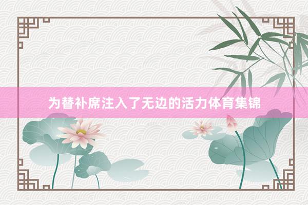 为替补席注入了无边的活力体育集锦