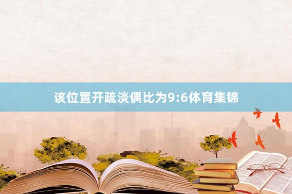 该位置开疏淡偶比为9:6体育集锦