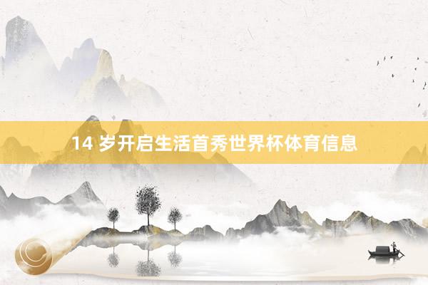 14 岁开启生活首秀世界杯体育信息