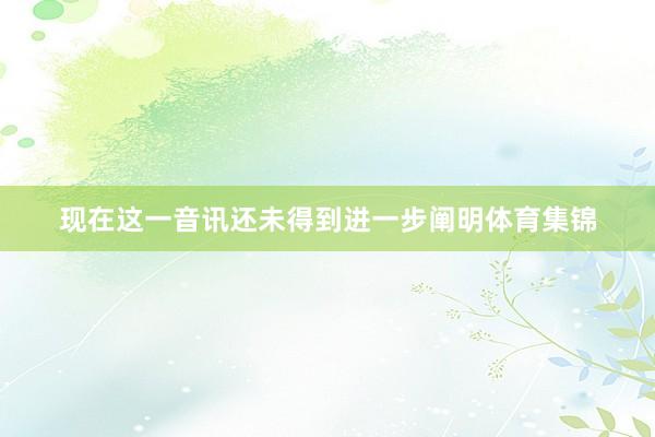现在这一音讯还未得到进一步阐明体育集锦