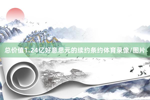 总价值1.24亿好意思元的续约条约体育录像/图片