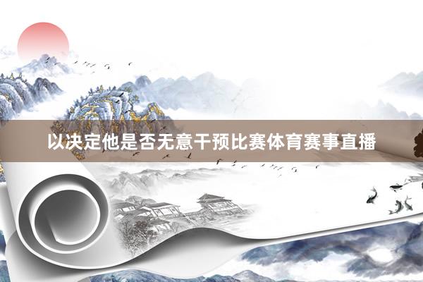 以决定他是否无意干预比赛体育赛事直播