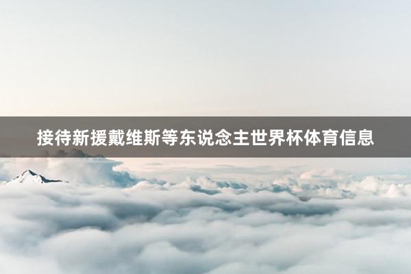 接待新援戴维斯等东说念主世界杯体育信息