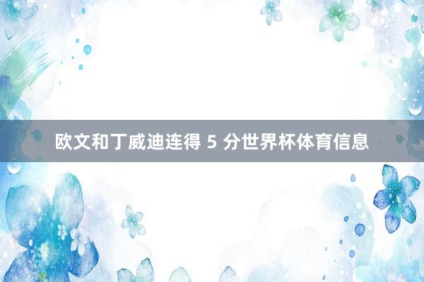 欧文和丁威迪连得 5 分世界杯体育信息