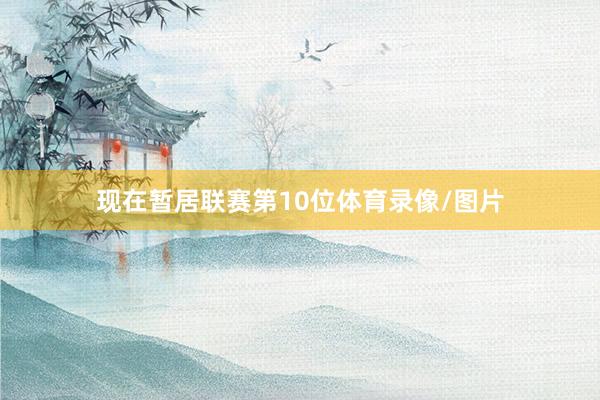 现在暂居联赛第10位体育录像/图片