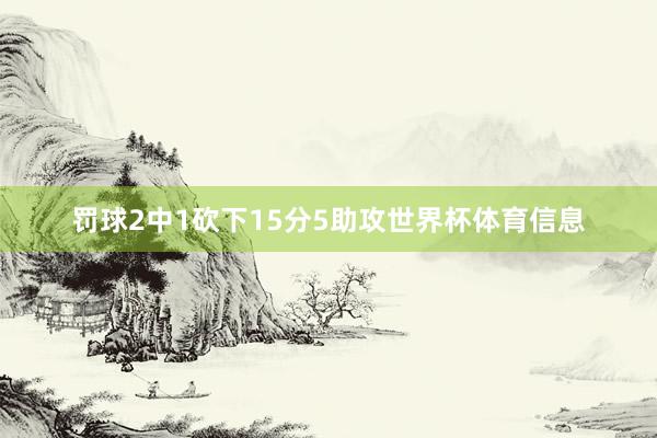 罚球2中1砍下15分5助攻世界杯体育信息