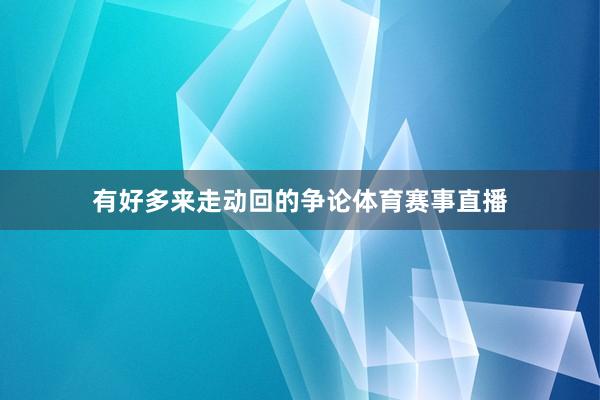 有好多来走动回的争论体育赛事直播