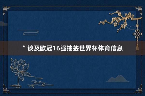 ”谈及欧冠16强抽签世界杯体育信息