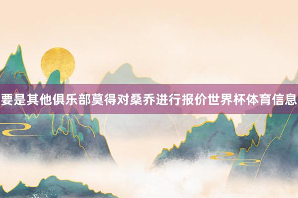要是其他俱乐部莫得对桑乔进行报价世界杯体育信息