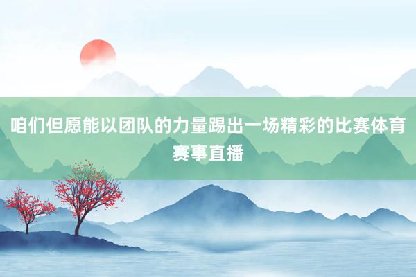 咱们但愿能以团队的力量踢出一场精彩的比赛体育赛事直播