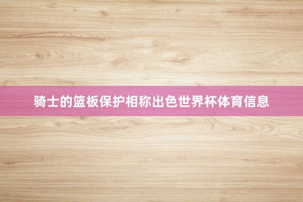 骑士的篮板保护相称出色世界杯体育信息