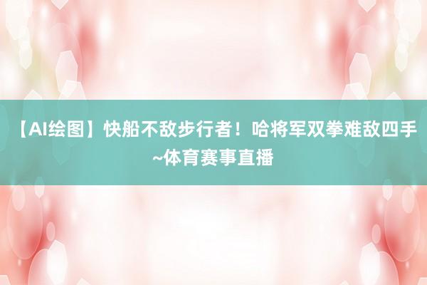 【AI绘图】快船不敌步行者！哈将军双拳难敌四手~体育赛事直播