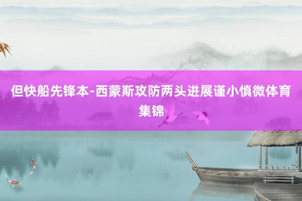但快船先锋本-西蒙斯攻防两头进展谨小慎微体育集锦