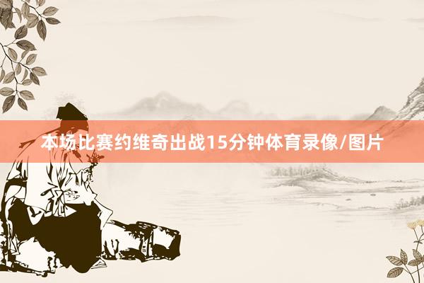 本场比赛约维奇出战15分钟体育录像/图片