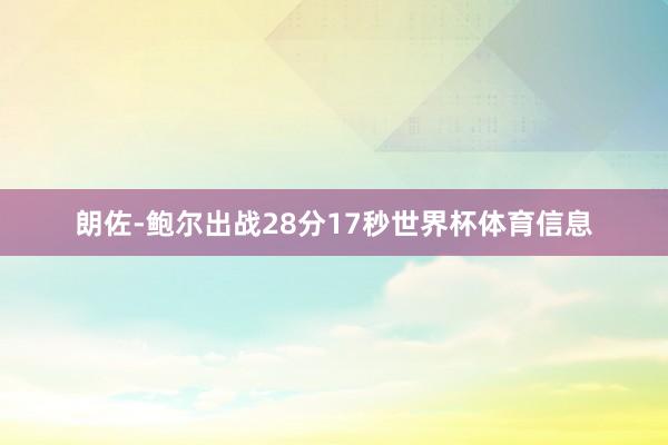 朗佐-鲍尔出战28分17秒世界杯体育信息