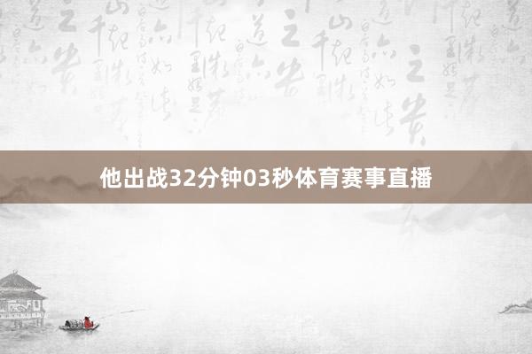 他出战32分钟03秒体育赛事直播