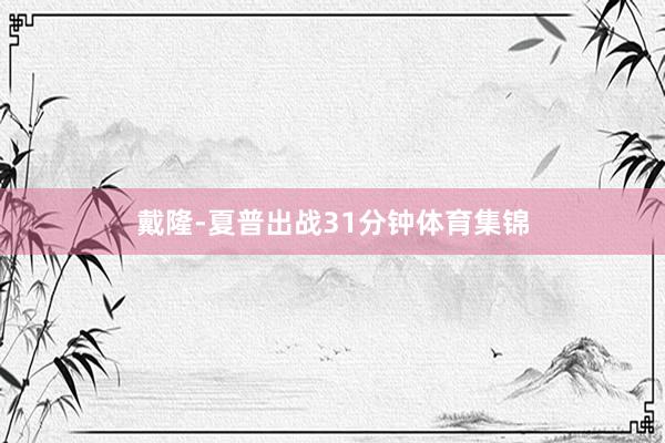 戴隆-夏普出战31分钟体育集锦