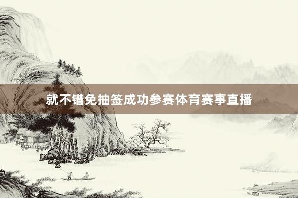 就不错免抽签成功参赛体育赛事直播