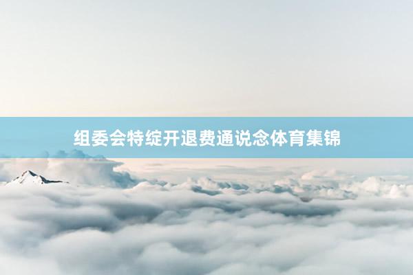 组委会特绽开退费通说念体育集锦