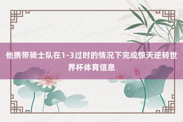 他携带骑士队在1-3过时的情况下完成惊天逆转世界杯体育信息