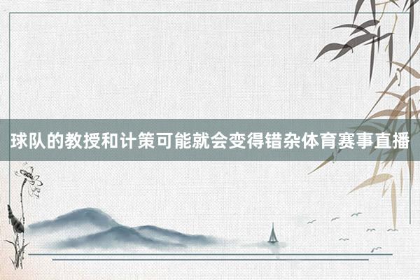 球队的教授和计策可能就会变得错杂体育赛事直播