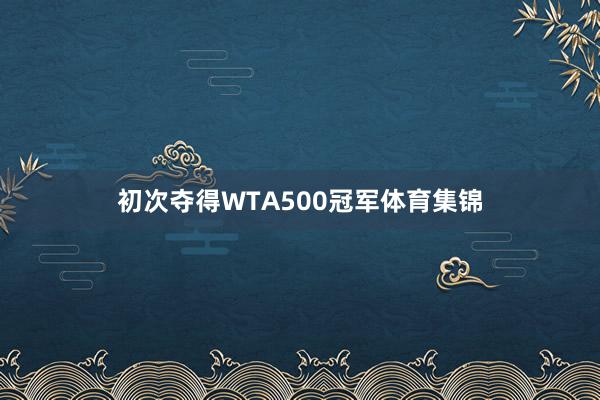 初次夺得WTA500冠军体育集锦