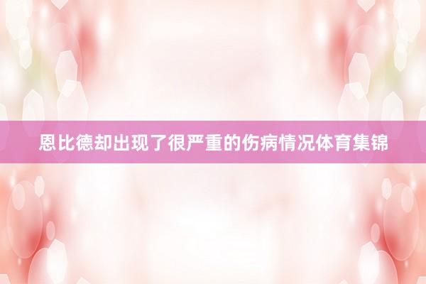 恩比德却出现了很严重的伤病情况体育集锦