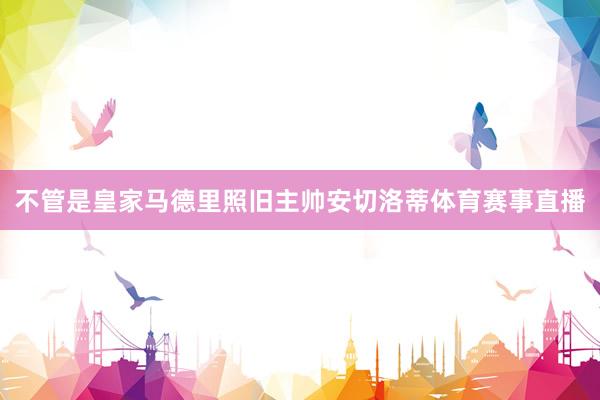 不管是皇家马德里照旧主帅安切洛蒂体育赛事直播