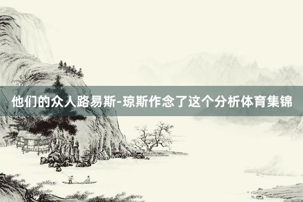 他们的众人路易斯-琼斯作念了这个分析体育集锦