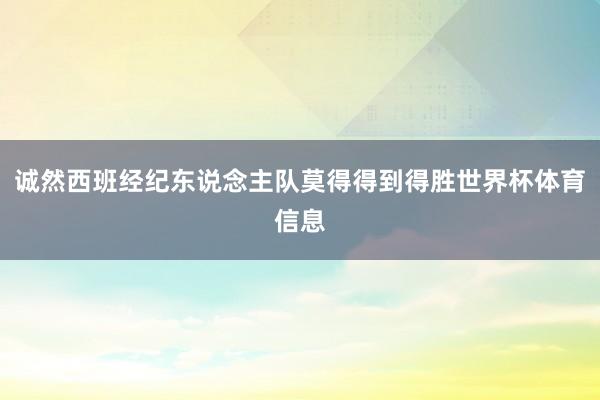 诚然西班经纪东说念主队莫得得到得胜世界杯体育信息