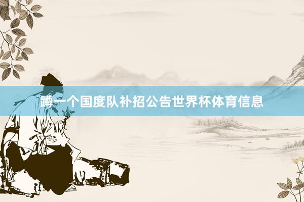 蹲一个国度队补招公告世界杯体育信息