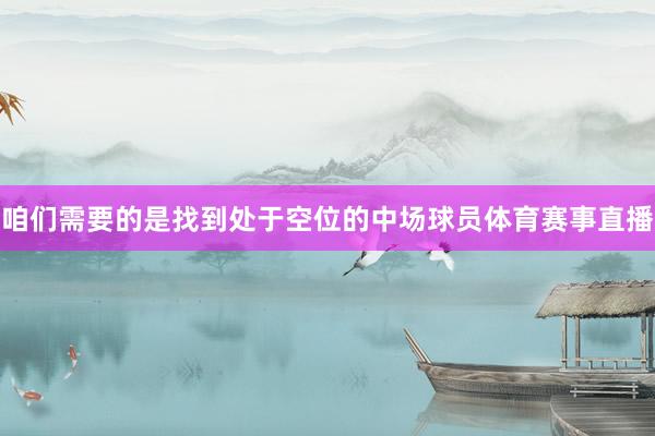 咱们需要的是找到处于空位的中场球员体育赛事直播