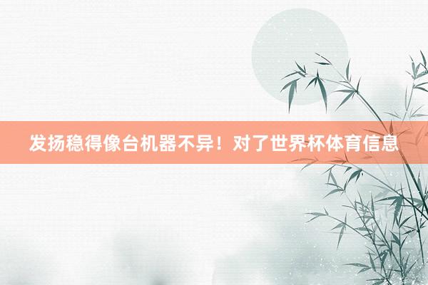 发扬稳得像台机器不异！对了世界杯体育信息