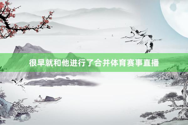 很早就和他进行了合并体育赛事直播