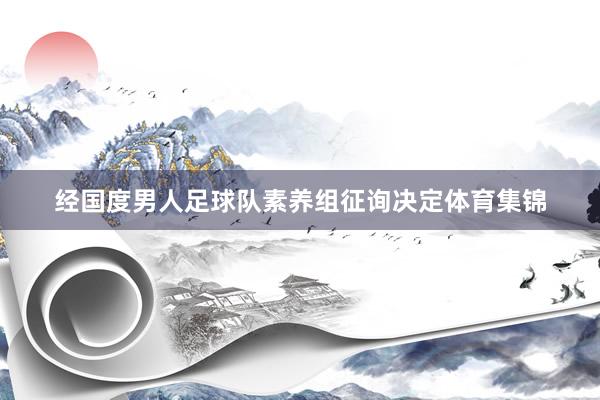 经国度男人足球队素养组征询决定体育集锦