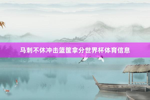 马刺不休冲击篮筐拿分世界杯体育信息