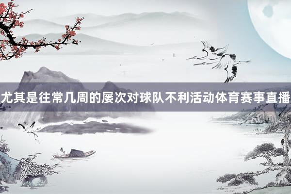 尤其是往常几周的屡次对球队不利活动体育赛事直播