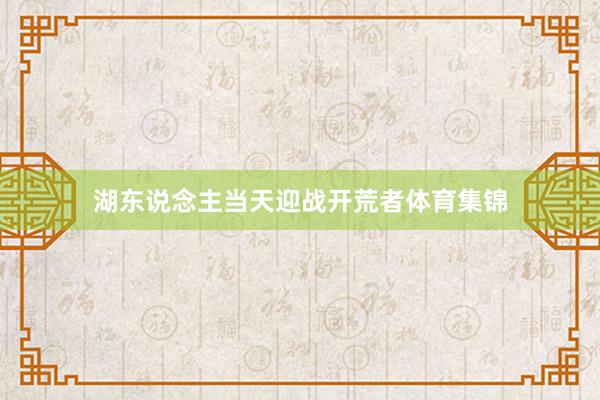 湖东说念主当天迎战开荒者体育集锦