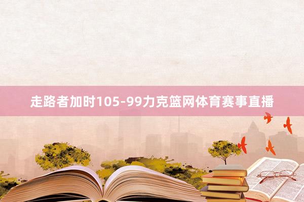 走路者加时105-99力克篮网体育赛事直播