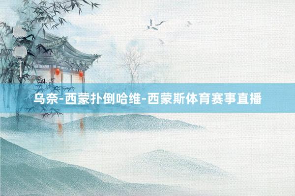 乌奈-西蒙扑倒哈维-西蒙斯体育赛事直播
