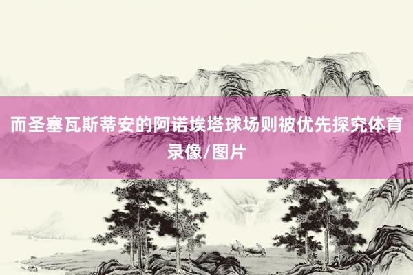 而圣塞瓦斯蒂安的阿诺埃塔球场则被优先探究体育录像/图片