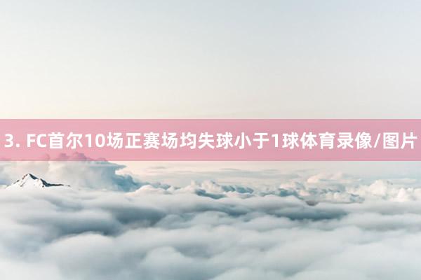 3. FC首尔10场正赛场均失球小于1球体育录像/图片
