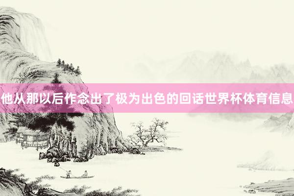 他从那以后作念出了极为出色的回话世界杯体育信息