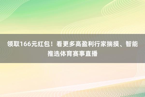 领取166元红包！看更多高盈利行家揣摸、智能推选体育赛事直播
