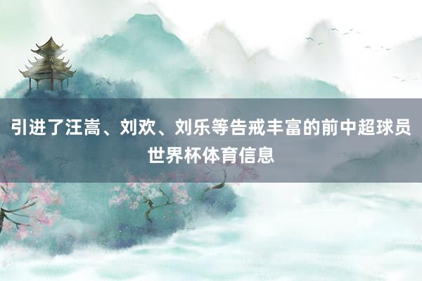 引进了汪嵩、刘欢、刘乐等告戒丰富的前中超球员世界杯体育信息