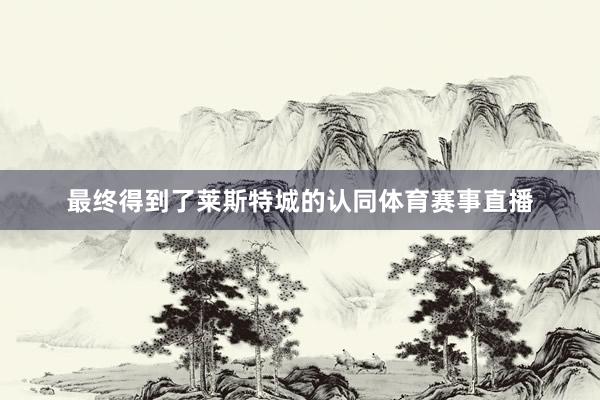 最终得到了莱斯特城的认同体育赛事直播