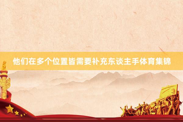 他们在多个位置皆需要补充东谈主手体育集锦