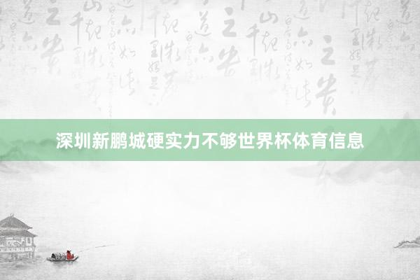 深圳新鹏城硬实力不够世界杯体育信息