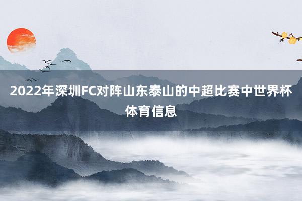 2022年深圳FC对阵山东泰山的中超比赛中世界杯体育信息