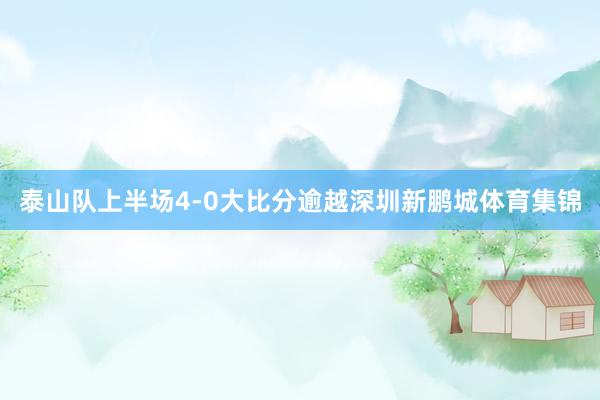 泰山队上半场4-0大比分逾越深圳新鹏城体育集锦